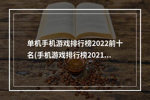 单机手机游戏排行榜2022前十名(手机游戏排行榜2021前十名)