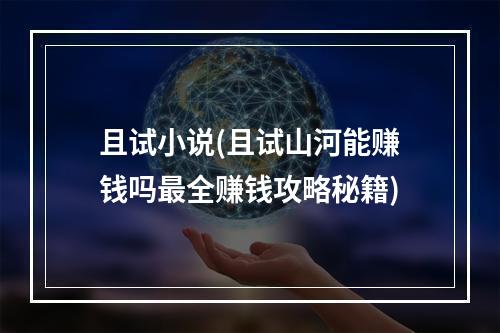 且试小说(且试山河能赚钱吗最全赚钱攻略秘籍)