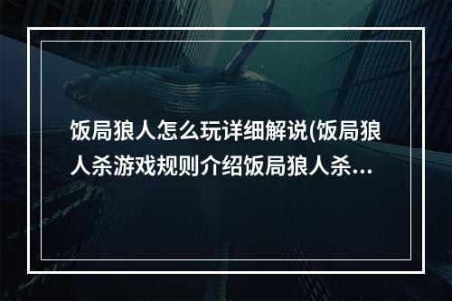 饭局狼人怎么玩详细解说(饭局狼人杀游戏规则介绍饭局狼人杀怎么玩)