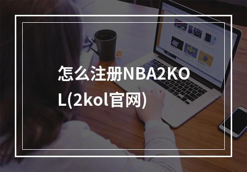 怎么注册NBA2KOL(2kol官网)