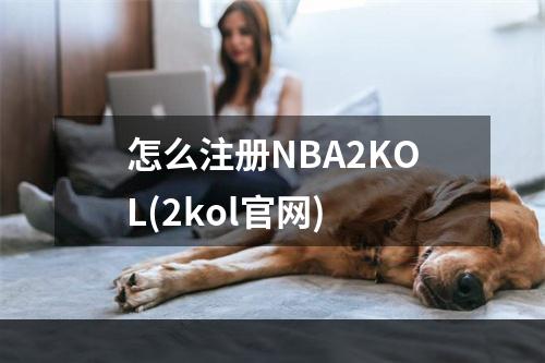 怎么注册NBA2KOL(2kol官网)