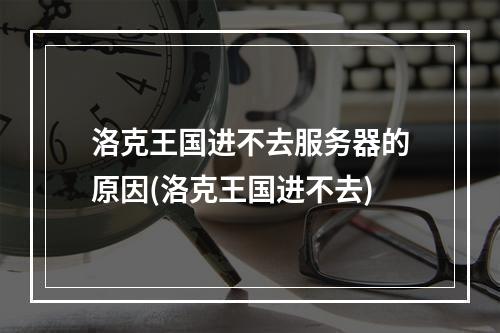 洛克王国进不去服务器的原因(洛克王国进不去)