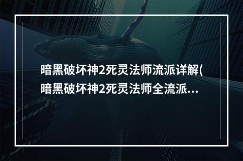 暗黑破坏神2死灵法师流派详解(暗黑破坏神2死灵法师全流派技能加点，《暗黑破坏神2)