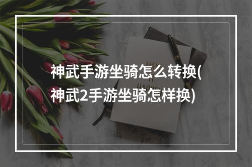 神武手游坐骑怎么转换(神武2手游坐骑怎样换)