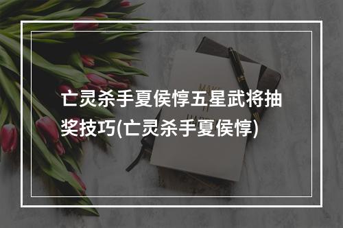 亡灵杀手夏侯惇五星武将抽奖技巧(亡灵杀手夏侯惇)