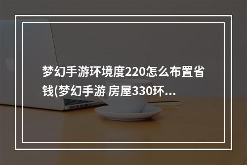 梦幻手游环境度220怎么布置省钱(梦幻手游 房屋330环境)