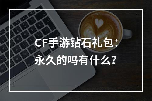 CF手游钻石礼包：永久的吗有什么？