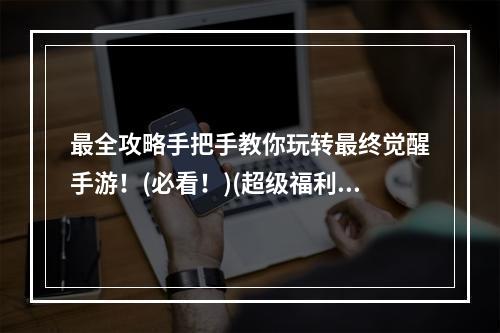 最全攻略手把手教你玩转最终觉醒手游！(必看！)(超级福利大放送！最终觉醒手游开局必备技巧解密！(惊喜不断！))