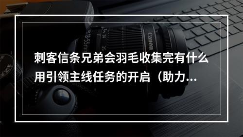 刺客信条兄弟会羽毛收集完有什么用引领主线任务的开启（助力升级） 与特殊场合技能点奖励（增强实力）