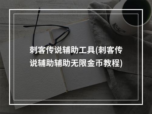 刺客传说辅助工具(刺客传说辅助辅助无限金币教程)