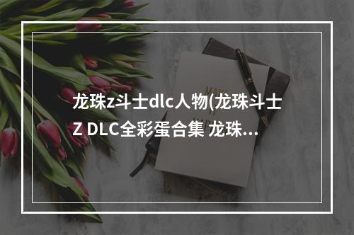 龙珠z斗士dlc人物(龙珠斗士Z DLC全彩蛋合集 龙珠斗士Z DLC特殊剧情触发)