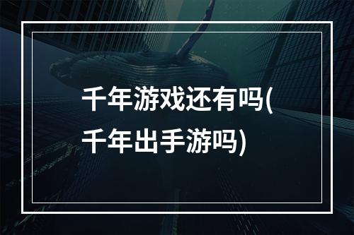 千年游戏还有吗(千年出手游吗)