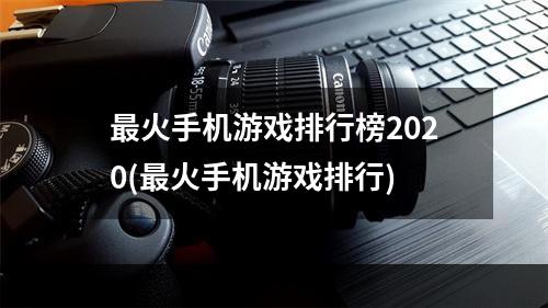 最火手机游戏排行榜2020(最火手机游戏排行)