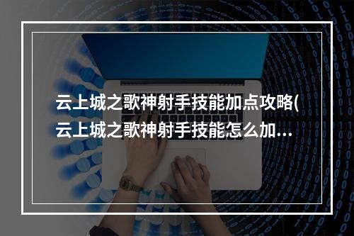 云上城之歌神射手技能加点攻略(云上城之歌神射手技能怎么加点 神射手技能加点推荐 云)