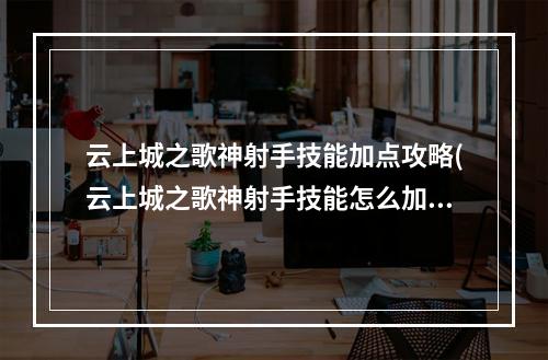 云上城之歌神射手技能加点攻略(云上城之歌神射手技能怎么加点 神射手技能加点推荐 云)