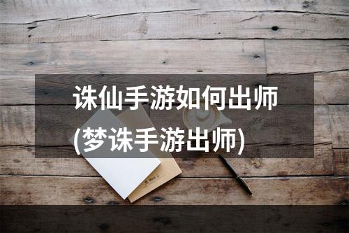 诛仙手游如何出师(梦诛手游出师)