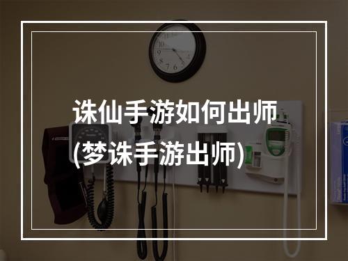 诛仙手游如何出师(梦诛手游出师)