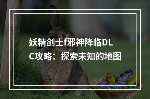 妖精剑士f邪神降临DLC攻略：探索未知的地图