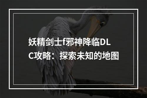 妖精剑士f邪神降临DLC攻略：探索未知的地图