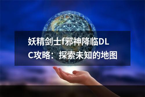 妖精剑士f邪神降临DLC攻略：探索未知的地图