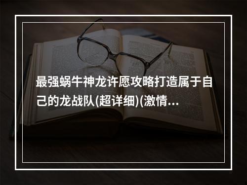 最强蜗牛神龙许愿攻略打造属于自己的龙战队(超详细)(激情钻研！最强蜗牛神龙许愿收集技巧大揭秘)