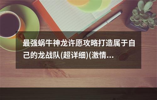 最强蜗牛神龙许愿攻略打造属于自己的龙战队(超详细)(激情钻研！最强蜗牛神龙许愿收集技巧大揭秘)