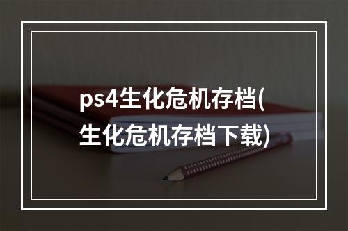 ps4生化危机存档(生化危机存档下载)