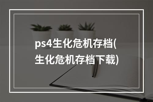 ps4生化危机存档(生化危机存档下载)