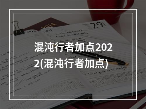 混沌行者加点2022(混沌行者加点)