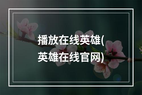 播放在线英雄(英雄在线官网)