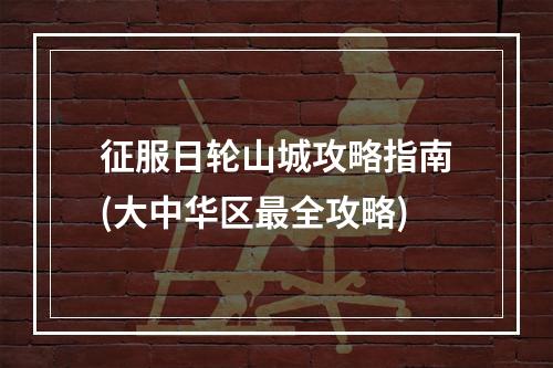 征服日轮山城攻略指南(大中华区最全攻略)