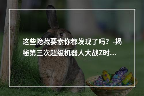 这些隐藏要素你都发现了吗？-揭秘第三次超级机器人大战Z时狱篇