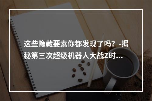 这些隐藏要素你都发现了吗？-揭秘第三次超级机器人大战Z时狱篇