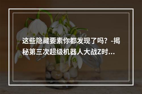 这些隐藏要素你都发现了吗？-揭秘第三次超级机器人大战Z时狱篇