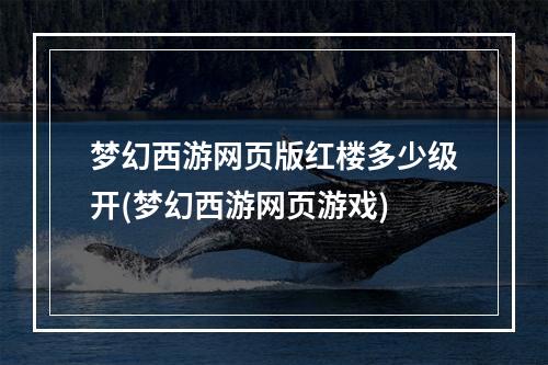 梦幻西游网页版红楼多少级开(梦幻西游网页游戏)