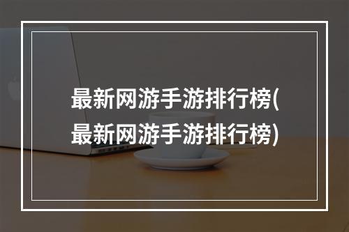 最新网游手游排行榜(最新网游手游排行榜)