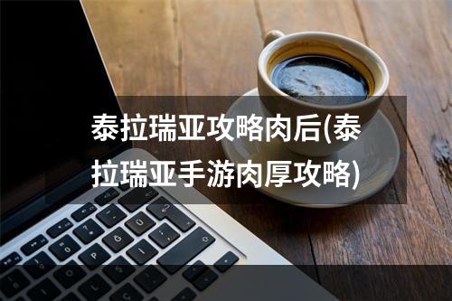 泰拉瑞亚攻略肉后(泰拉瑞亚手游肉厚攻略)