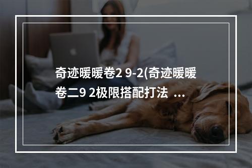 奇迹暖暖卷2 9-2(奇迹暖暖卷二9 2极限搭配打法  )