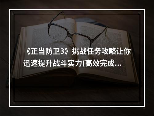 《正当防卫3》挑战任务攻略让你迅速提升战斗实力(高效完成挑战任务)