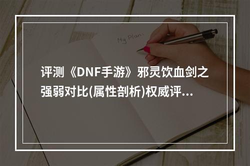 评测《DNF手游》邪灵饮血剑之强弱对比(属性剖析)权威评测/不容错过！