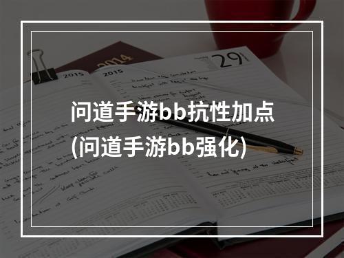 问道手游bb抗性加点(问道手游bb强化)