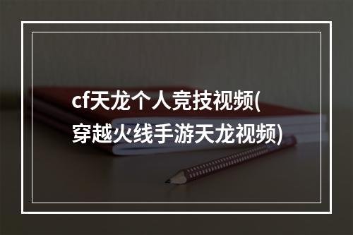 cf天龙个人竞技视频(穿越火线手游天龙视频)