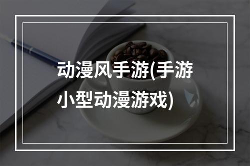 动漫风手游(手游小型动漫游戏)