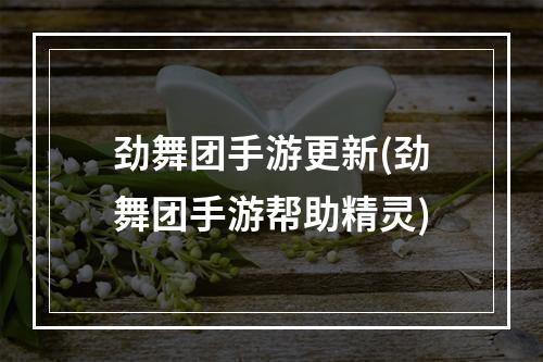 劲舞团手游更新(劲舞团手游帮助精灵)