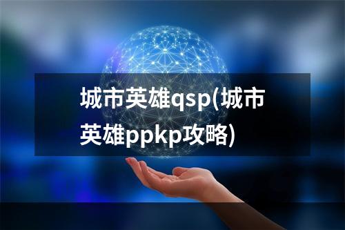 城市英雄qsp(城市英雄ppkp攻略)