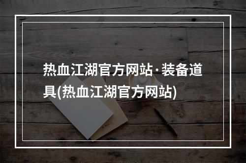 热血江湖官方网站·装备道具(热血江湖官方网站)