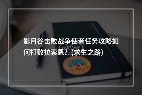 影月谷击败战争使者任务攻略如何打败拉索恩？(求生之路)