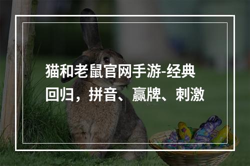 猫和老鼠官网手游-经典回归，拼音、赢牌、刺激