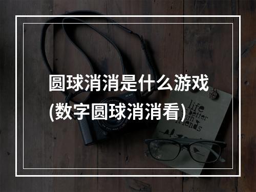 圆球消消是什么游戏(数字圆球消消看)