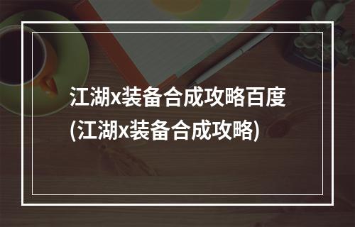 江湖x装备合成攻略百度(江湖x装备合成攻略)